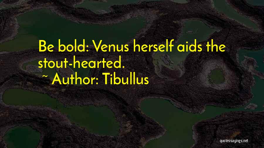 Tibullus Quotes: Be Bold: Venus Herself Aids The Stout-hearted.