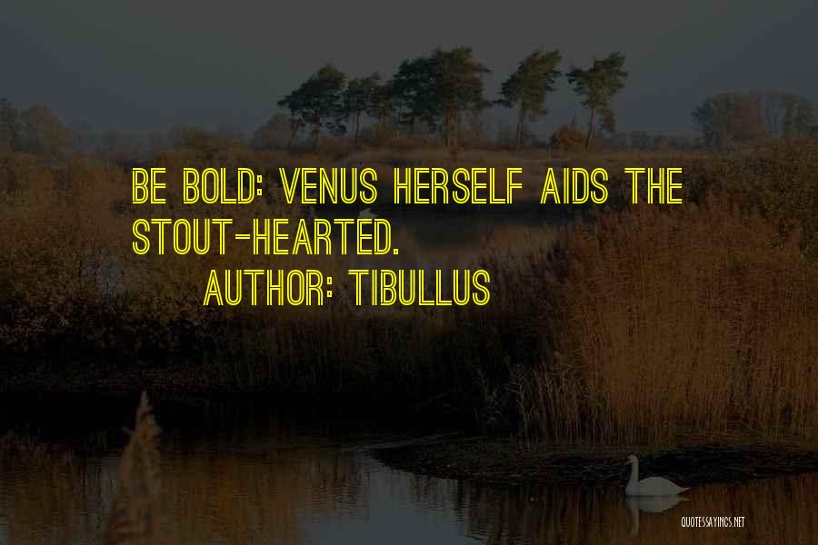 Tibullus Quotes: Be Bold: Venus Herself Aids The Stout-hearted.