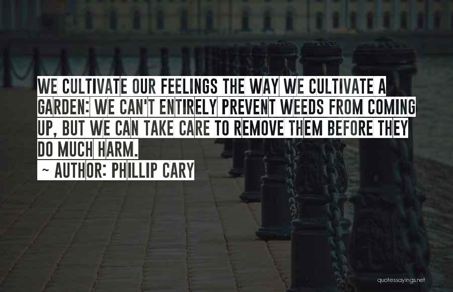 Phillip Cary Quotes: We Cultivate Our Feelings The Way We Cultivate A Garden: We Can't Entirely Prevent Weeds From Coming Up, But We