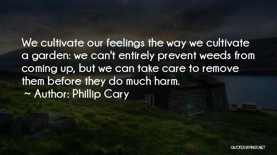 Phillip Cary Quotes: We Cultivate Our Feelings The Way We Cultivate A Garden: We Can't Entirely Prevent Weeds From Coming Up, But We