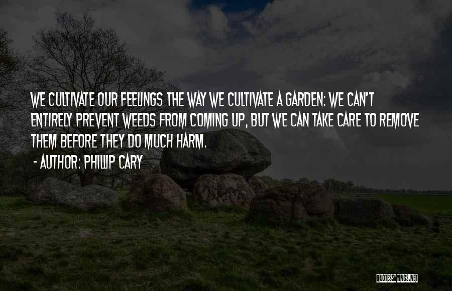 Phillip Cary Quotes: We Cultivate Our Feelings The Way We Cultivate A Garden: We Can't Entirely Prevent Weeds From Coming Up, But We