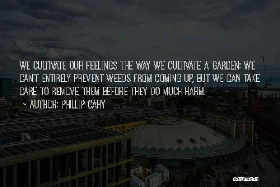 Phillip Cary Quotes: We Cultivate Our Feelings The Way We Cultivate A Garden: We Can't Entirely Prevent Weeds From Coming Up, But We