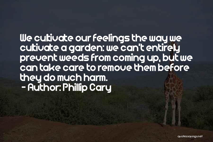 Phillip Cary Quotes: We Cultivate Our Feelings The Way We Cultivate A Garden: We Can't Entirely Prevent Weeds From Coming Up, But We