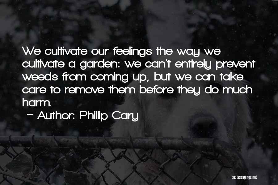 Phillip Cary Quotes: We Cultivate Our Feelings The Way We Cultivate A Garden: We Can't Entirely Prevent Weeds From Coming Up, But We