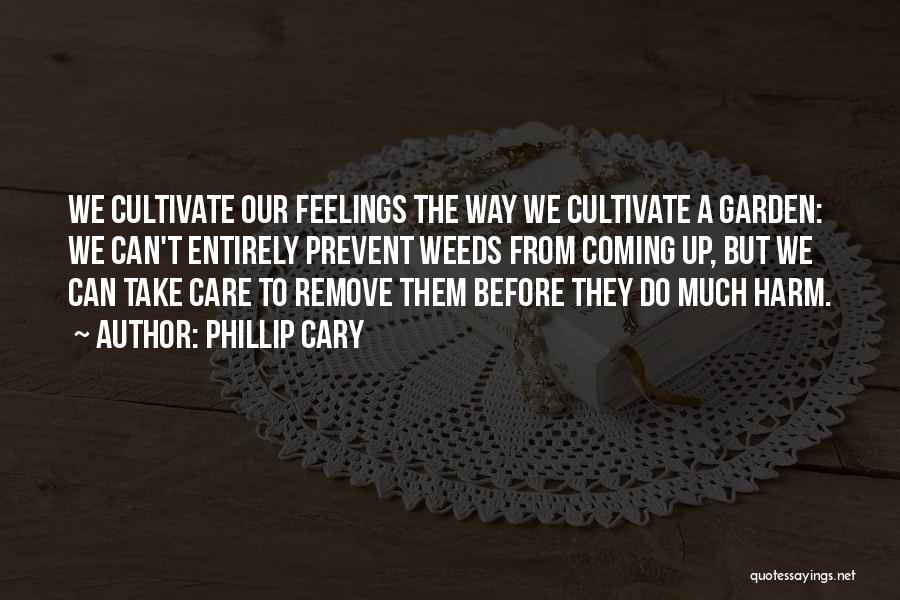 Phillip Cary Quotes: We Cultivate Our Feelings The Way We Cultivate A Garden: We Can't Entirely Prevent Weeds From Coming Up, But We