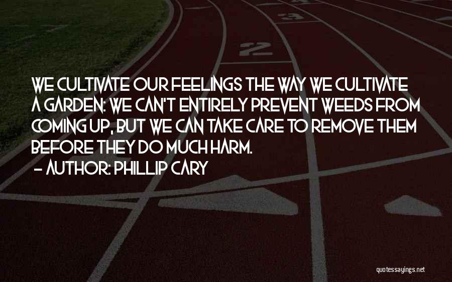 Phillip Cary Quotes: We Cultivate Our Feelings The Way We Cultivate A Garden: We Can't Entirely Prevent Weeds From Coming Up, But We