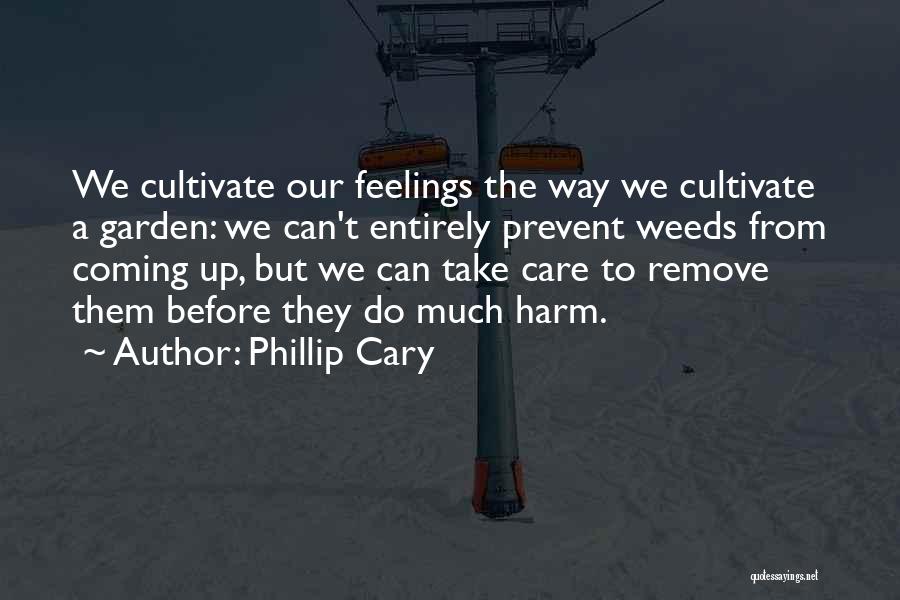 Phillip Cary Quotes: We Cultivate Our Feelings The Way We Cultivate A Garden: We Can't Entirely Prevent Weeds From Coming Up, But We