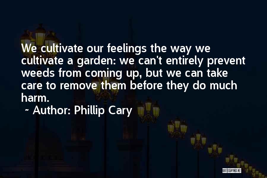 Phillip Cary Quotes: We Cultivate Our Feelings The Way We Cultivate A Garden: We Can't Entirely Prevent Weeds From Coming Up, But We