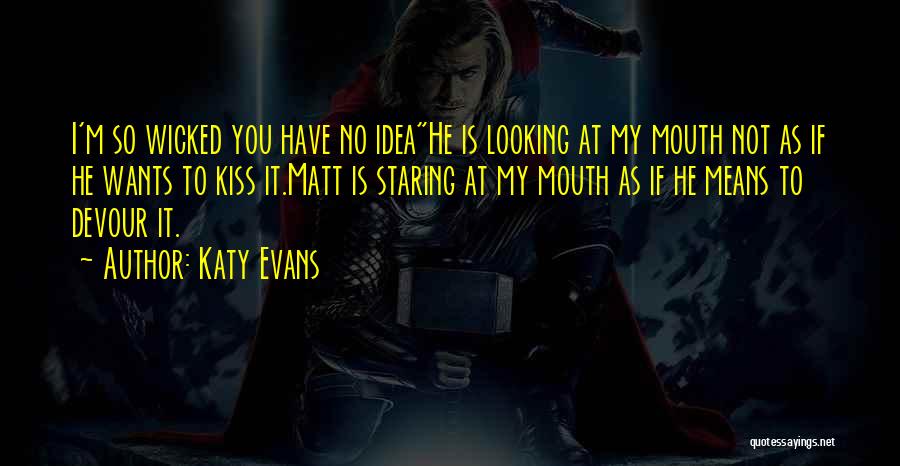 Katy Evans Quotes: I'm So Wicked You Have No Ideahe Is Looking At My Mouth Not As If He Wants To Kiss It.matt