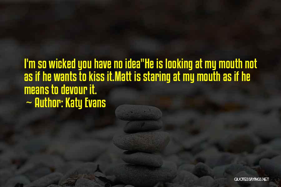 Katy Evans Quotes: I'm So Wicked You Have No Ideahe Is Looking At My Mouth Not As If He Wants To Kiss It.matt