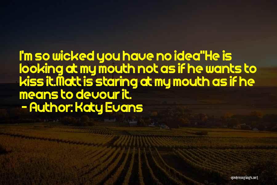 Katy Evans Quotes: I'm So Wicked You Have No Ideahe Is Looking At My Mouth Not As If He Wants To Kiss It.matt