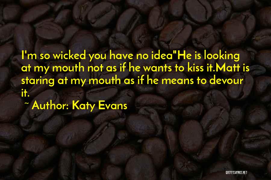 Katy Evans Quotes: I'm So Wicked You Have No Ideahe Is Looking At My Mouth Not As If He Wants To Kiss It.matt