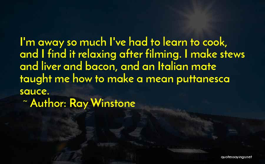 Ray Winstone Quotes: I'm Away So Much I've Had To Learn To Cook, And I Find It Relaxing After Filming. I Make Stews