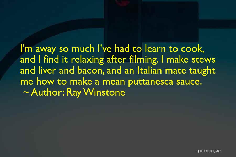 Ray Winstone Quotes: I'm Away So Much I've Had To Learn To Cook, And I Find It Relaxing After Filming. I Make Stews