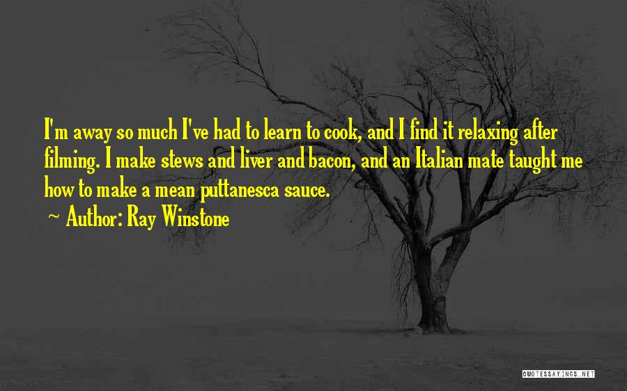 Ray Winstone Quotes: I'm Away So Much I've Had To Learn To Cook, And I Find It Relaxing After Filming. I Make Stews