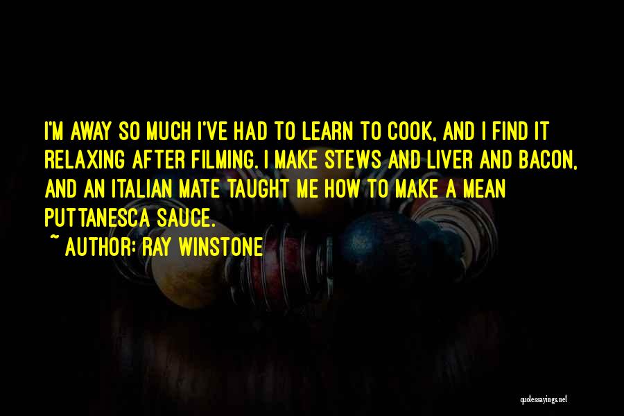 Ray Winstone Quotes: I'm Away So Much I've Had To Learn To Cook, And I Find It Relaxing After Filming. I Make Stews