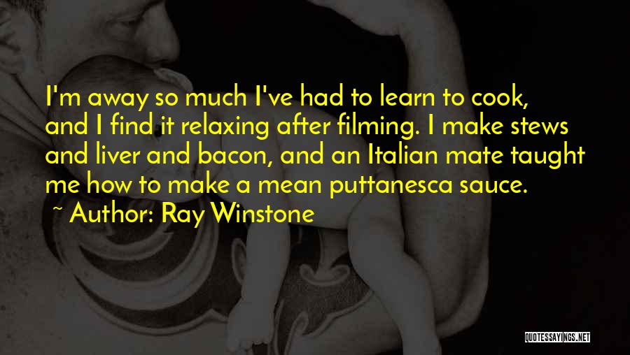 Ray Winstone Quotes: I'm Away So Much I've Had To Learn To Cook, And I Find It Relaxing After Filming. I Make Stews