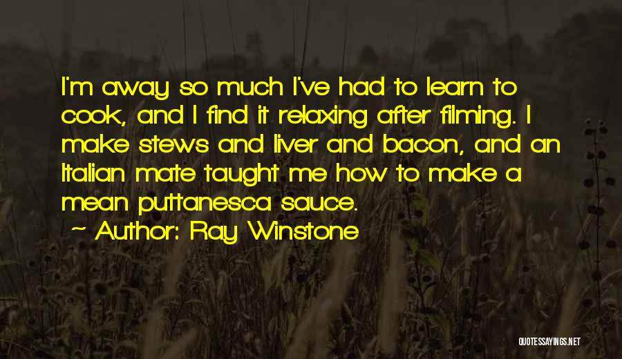 Ray Winstone Quotes: I'm Away So Much I've Had To Learn To Cook, And I Find It Relaxing After Filming. I Make Stews