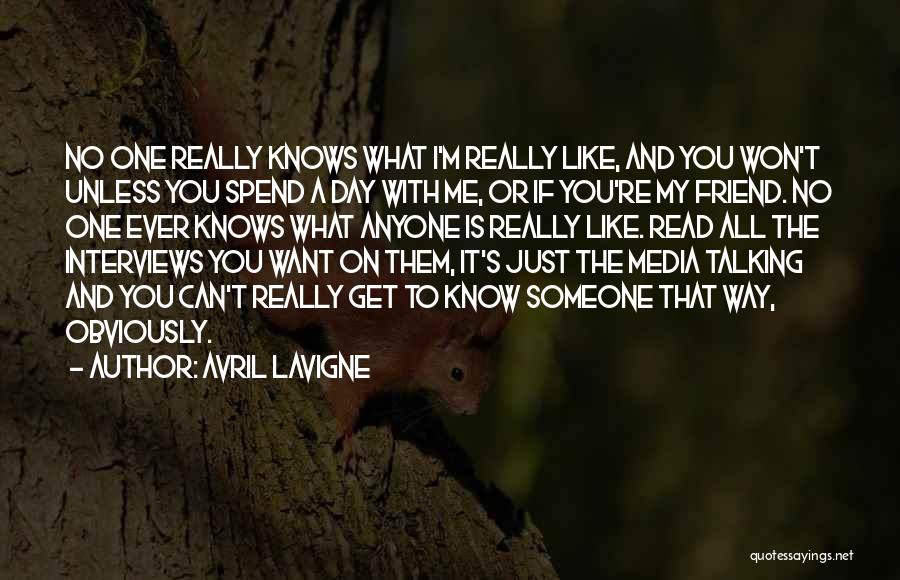 Avril Lavigne Quotes: No One Really Knows What I'm Really Like, And You Won't Unless You Spend A Day With Me, Or If