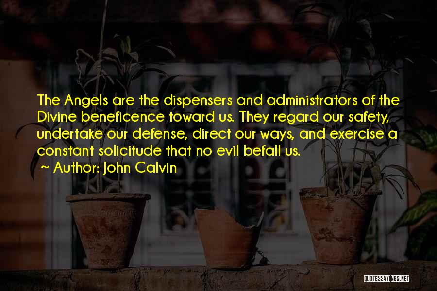 John Calvin Quotes: The Angels Are The Dispensers And Administrators Of The Divine Beneficence Toward Us. They Regard Our Safety, Undertake Our Defense,