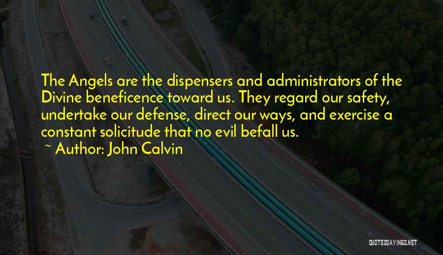 John Calvin Quotes: The Angels Are The Dispensers And Administrators Of The Divine Beneficence Toward Us. They Regard Our Safety, Undertake Our Defense,