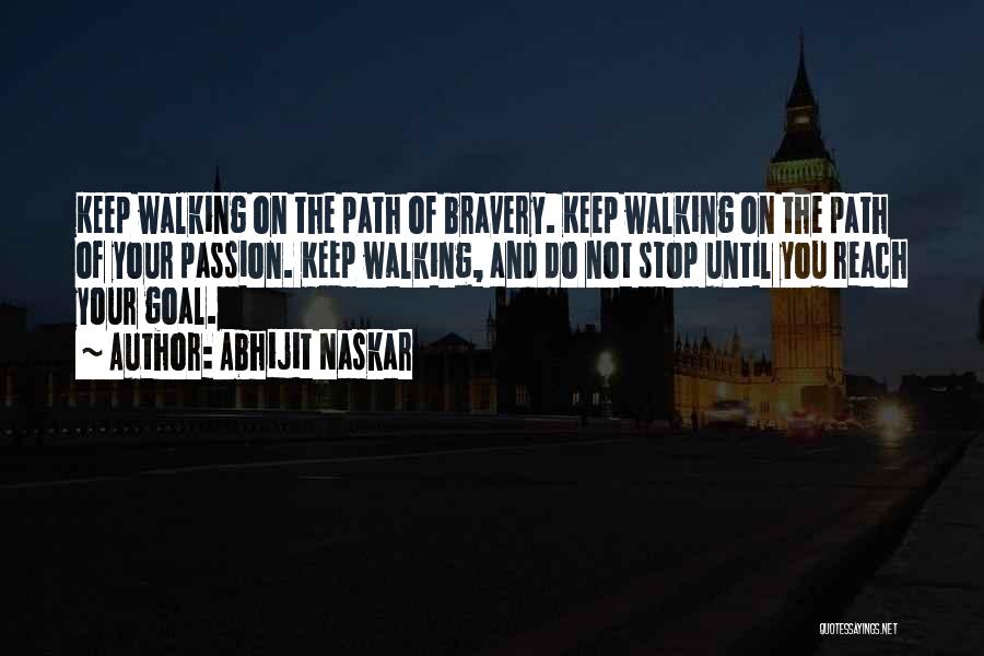 Abhijit Naskar Quotes: Keep Walking On The Path Of Bravery. Keep Walking On The Path Of Your Passion. Keep Walking, And Do Not