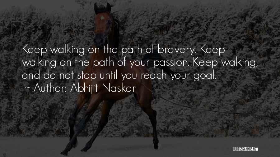 Abhijit Naskar Quotes: Keep Walking On The Path Of Bravery. Keep Walking On The Path Of Your Passion. Keep Walking, And Do Not