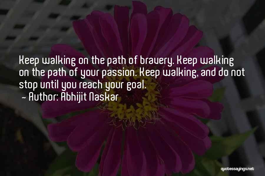 Abhijit Naskar Quotes: Keep Walking On The Path Of Bravery. Keep Walking On The Path Of Your Passion. Keep Walking, And Do Not