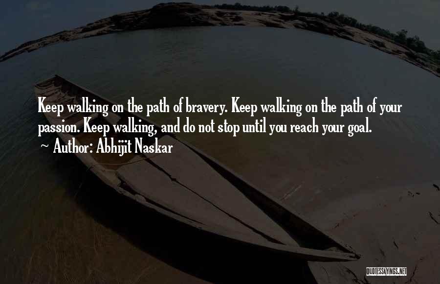 Abhijit Naskar Quotes: Keep Walking On The Path Of Bravery. Keep Walking On The Path Of Your Passion. Keep Walking, And Do Not