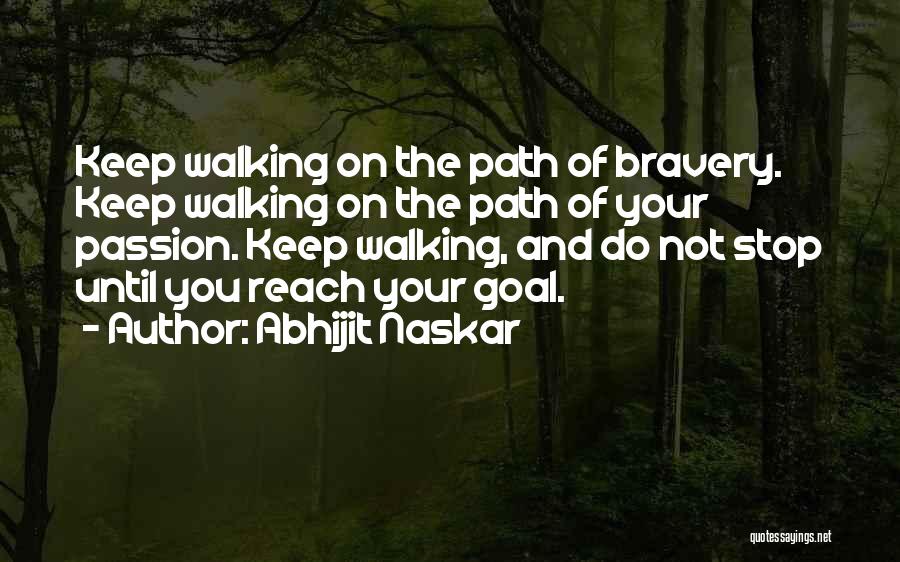 Abhijit Naskar Quotes: Keep Walking On The Path Of Bravery. Keep Walking On The Path Of Your Passion. Keep Walking, And Do Not