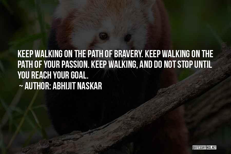 Abhijit Naskar Quotes: Keep Walking On The Path Of Bravery. Keep Walking On The Path Of Your Passion. Keep Walking, And Do Not