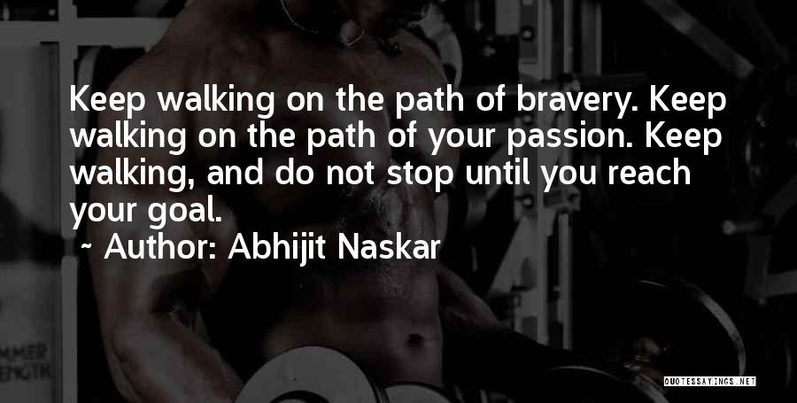 Abhijit Naskar Quotes: Keep Walking On The Path Of Bravery. Keep Walking On The Path Of Your Passion. Keep Walking, And Do Not