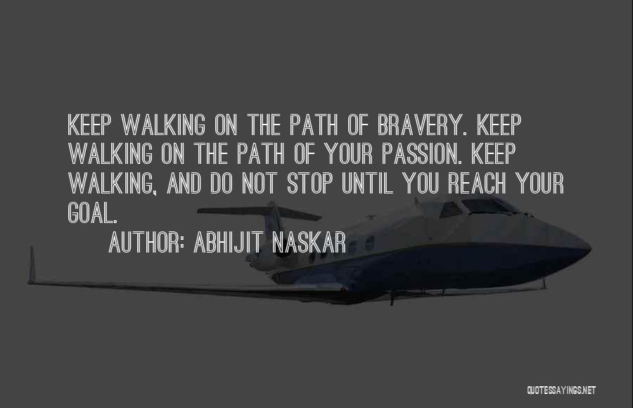 Abhijit Naskar Quotes: Keep Walking On The Path Of Bravery. Keep Walking On The Path Of Your Passion. Keep Walking, And Do Not