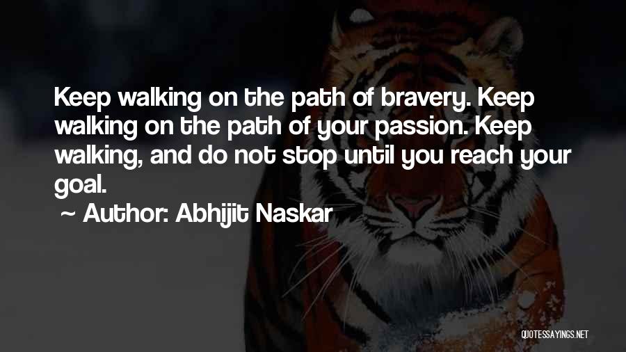 Abhijit Naskar Quotes: Keep Walking On The Path Of Bravery. Keep Walking On The Path Of Your Passion. Keep Walking, And Do Not