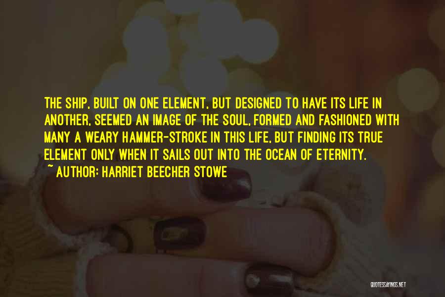 Harriet Beecher Stowe Quotes: The Ship, Built On One Element, But Designed To Have Its Life In Another, Seemed An Image Of The Soul,