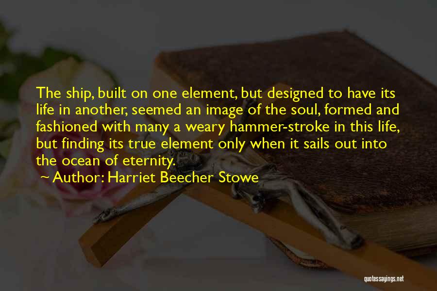 Harriet Beecher Stowe Quotes: The Ship, Built On One Element, But Designed To Have Its Life In Another, Seemed An Image Of The Soul,