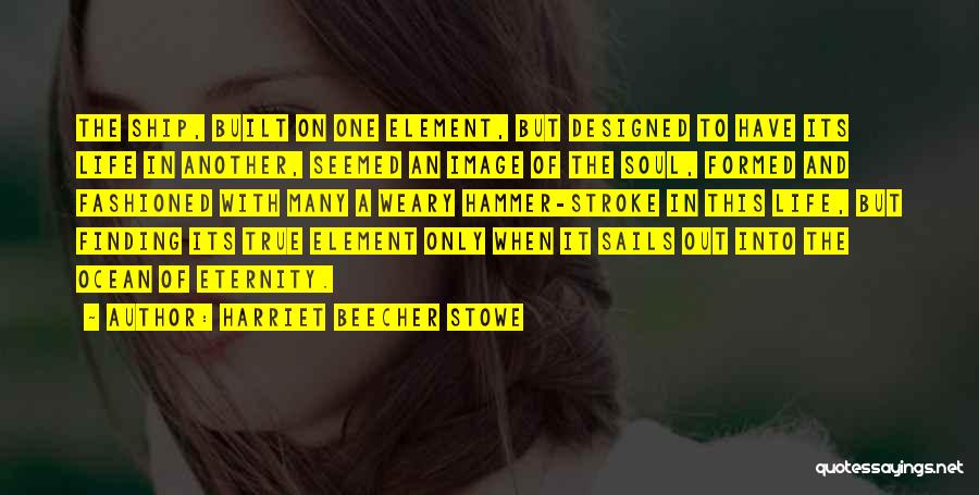 Harriet Beecher Stowe Quotes: The Ship, Built On One Element, But Designed To Have Its Life In Another, Seemed An Image Of The Soul,