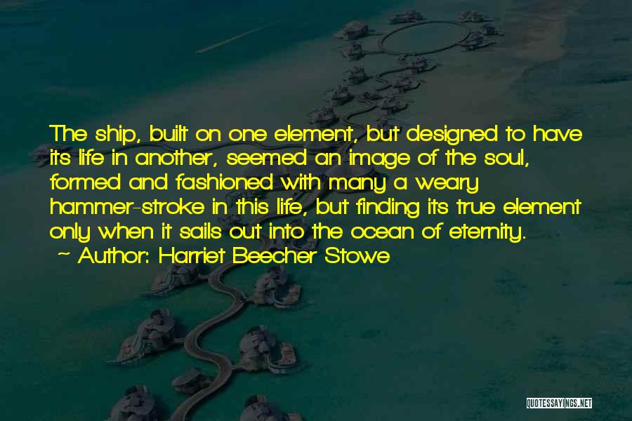 Harriet Beecher Stowe Quotes: The Ship, Built On One Element, But Designed To Have Its Life In Another, Seemed An Image Of The Soul,