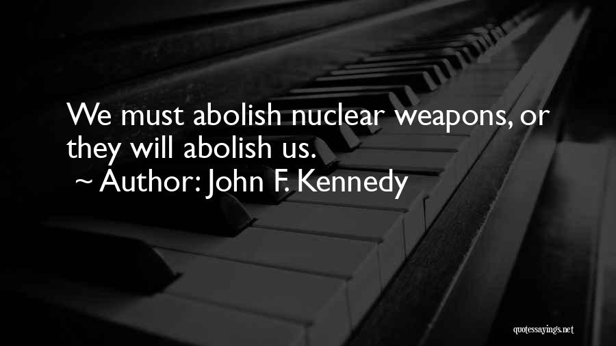 John F. Kennedy Quotes: We Must Abolish Nuclear Weapons, Or They Will Abolish Us.