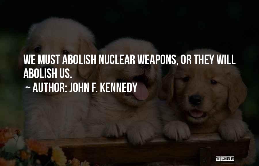 John F. Kennedy Quotes: We Must Abolish Nuclear Weapons, Or They Will Abolish Us.