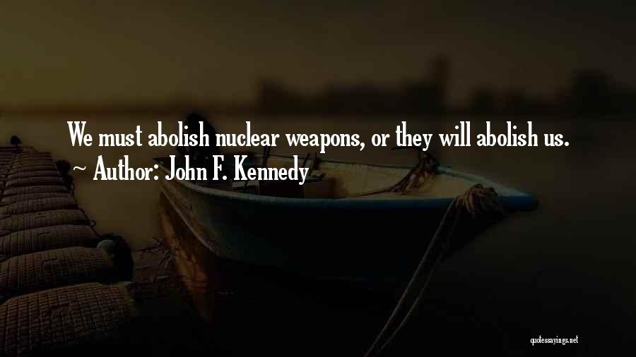 John F. Kennedy Quotes: We Must Abolish Nuclear Weapons, Or They Will Abolish Us.
