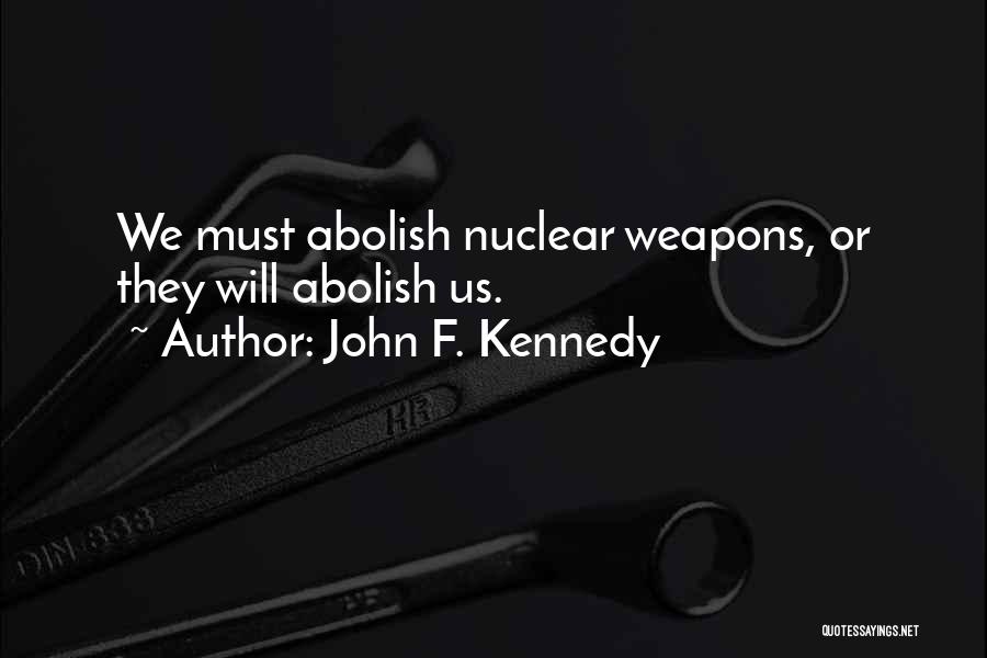 John F. Kennedy Quotes: We Must Abolish Nuclear Weapons, Or They Will Abolish Us.