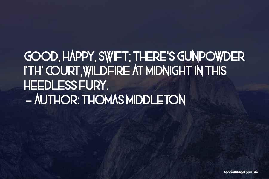 Thomas Middleton Quotes: Good, Happy, Swift; There's Gunpowder I'th' Court,wildfire At Midnight In This Heedless Fury.