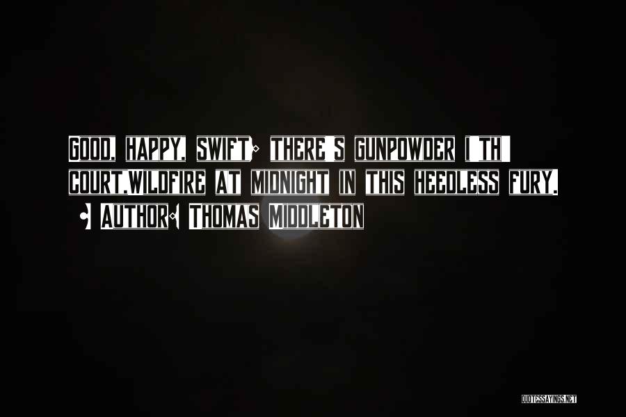 Thomas Middleton Quotes: Good, Happy, Swift; There's Gunpowder I'th' Court,wildfire At Midnight In This Heedless Fury.