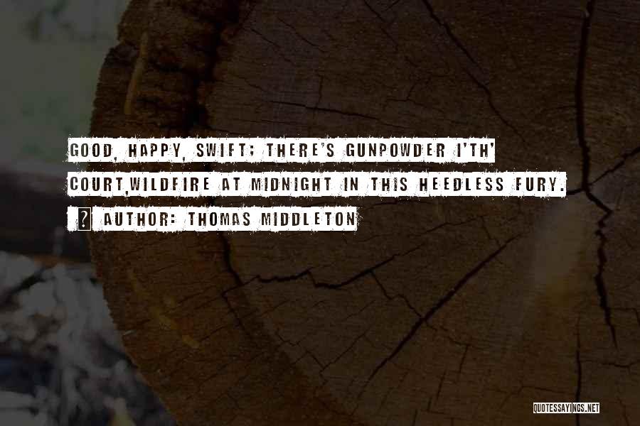 Thomas Middleton Quotes: Good, Happy, Swift; There's Gunpowder I'th' Court,wildfire At Midnight In This Heedless Fury.