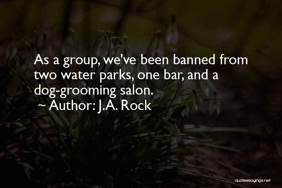 J.A. Rock Quotes: As A Group, We've Been Banned From Two Water Parks, One Bar, And A Dog-grooming Salon.