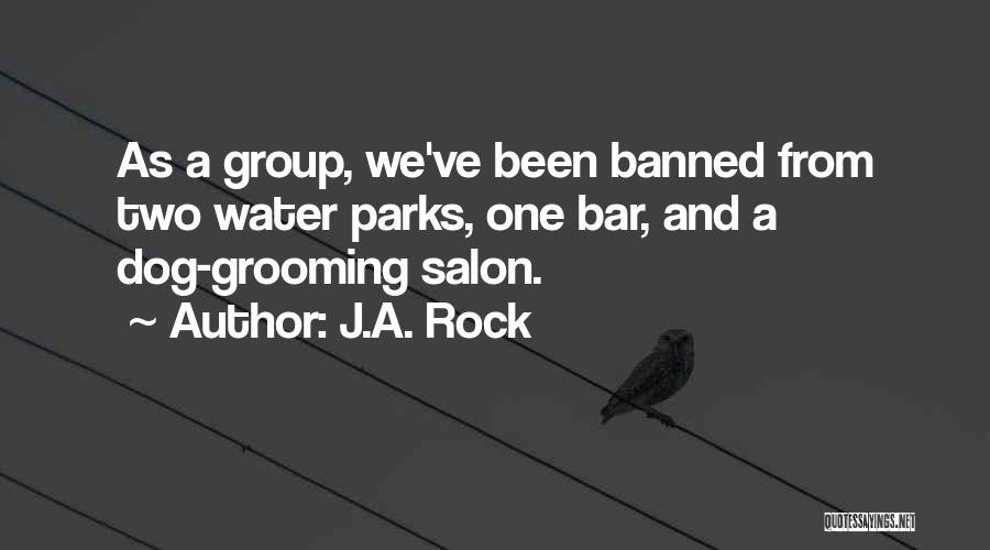 J.A. Rock Quotes: As A Group, We've Been Banned From Two Water Parks, One Bar, And A Dog-grooming Salon.