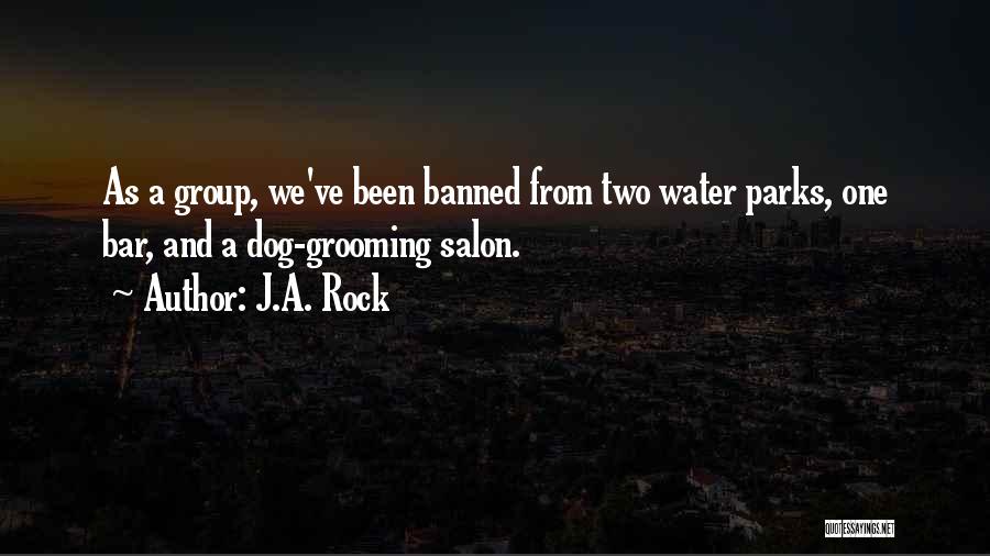 J.A. Rock Quotes: As A Group, We've Been Banned From Two Water Parks, One Bar, And A Dog-grooming Salon.