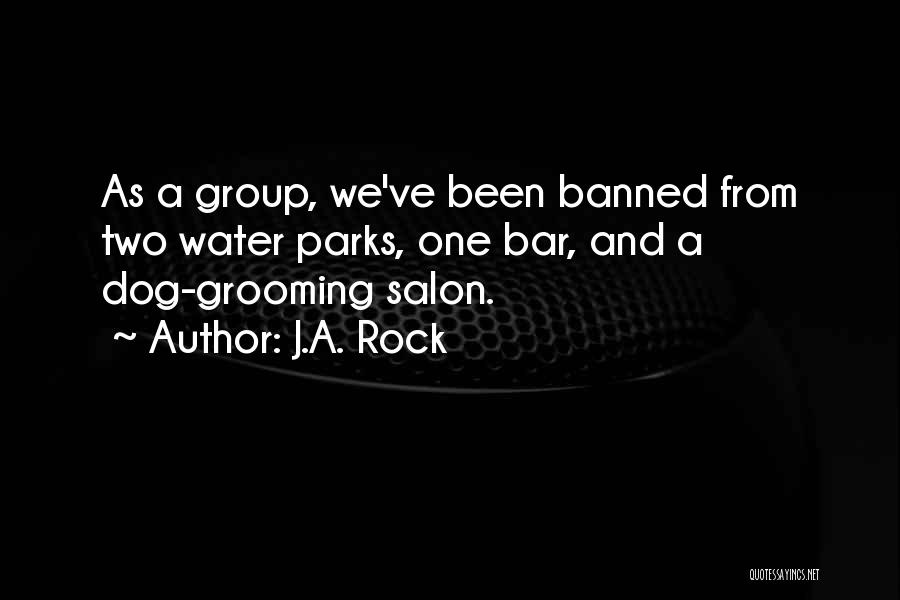 J.A. Rock Quotes: As A Group, We've Been Banned From Two Water Parks, One Bar, And A Dog-grooming Salon.