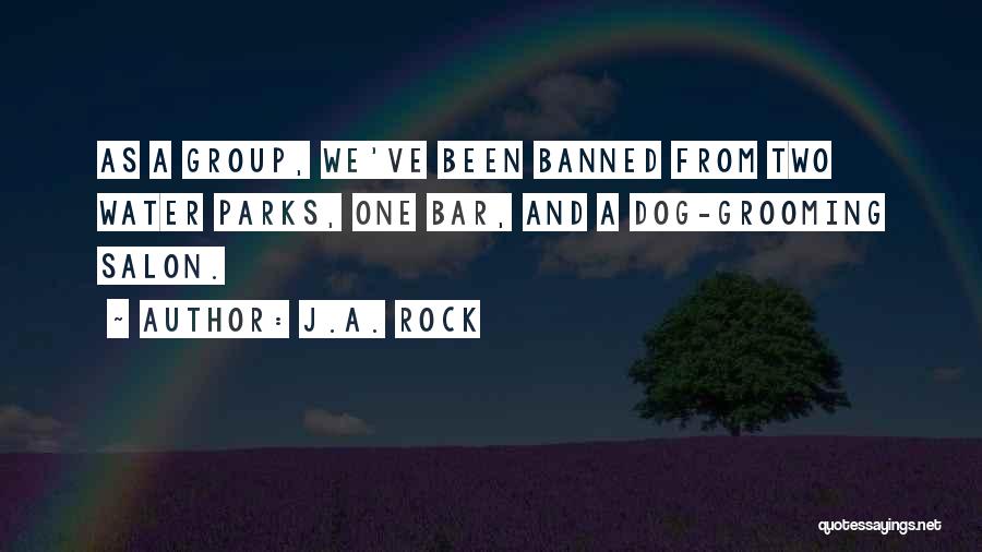 J.A. Rock Quotes: As A Group, We've Been Banned From Two Water Parks, One Bar, And A Dog-grooming Salon.